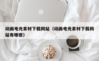 嘉兴动画电光素材下载网站（动画电光素材下载网站有哪些）