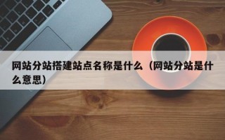 嘉兴网站分站搭建站点名称是什么（网站分站是什么意思）
