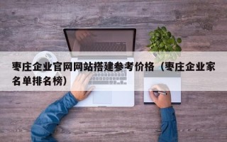 嘉兴枣庄企业官网网站搭建参考价格（枣庄企业家名单排名榜）