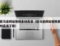 嘉兴亚马逊网站视频素材高清（亚马逊网站视频素材高清下载）