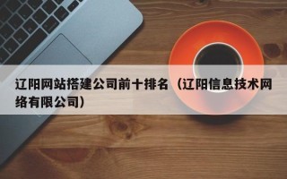 嘉兴辽阳网站搭建公司前十排名（辽阳信息技术网络有限公司）