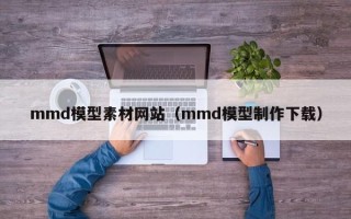 嘉兴mmd模型素材网站（mmd模型制作下载）