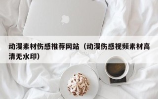 嘉兴动漫素材伤感推荐网站（动漫伤感视频素材高清无水印）