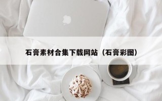 嘉兴石膏素材合集下载网站（石膏彩图）
