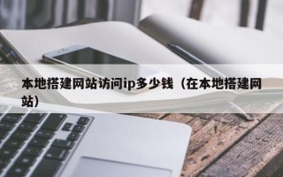 嘉兴本地搭建网站访问ip多少钱（在本地搭建网站）