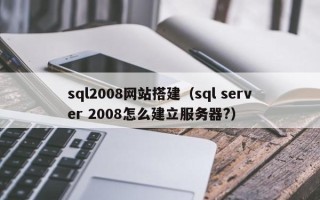 嘉兴sql2008网站搭建（sql server 2008怎么建立服务器?）