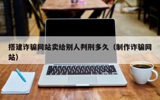 嘉兴搭建诈骗网站卖给别人判刑多久（制作诈骗网站）