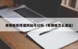 嘉兴用模板库搭建网站可以吗（有模板怎么建站）
