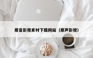 嘉兴原音影视素材下载网站（原声影视）