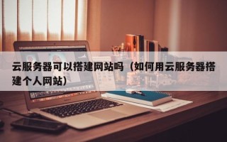 嘉兴云服务器可以搭建网站吗（如何用云服务器搭建个人网站）