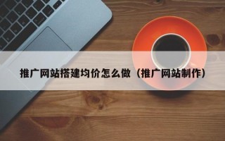 嘉兴推广网站搭建均价怎么做（推广网站制作）
