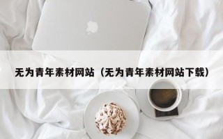 嘉兴无为青年素材网站（无为青年素材网站下载）