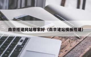 嘉兴南京搭建网站哪家好（南京建站模板搭建）