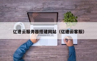 嘉兴亿速云服务器搭建网站（亿速云客服）