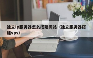嘉兴独立ip服务器怎么搭建网站（独立服务器搭建vps）