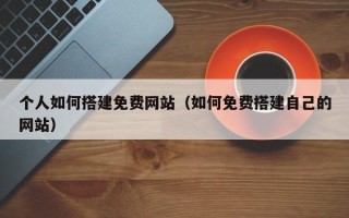 嘉兴个人如何搭建免费网站（如何免费搭建自己的网站）