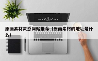 嘉兴原画素材灵感网站推荐（原画素材的地址是什么）