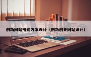 嘉兴创新网站搭建方案设计（创新创业网站设计）