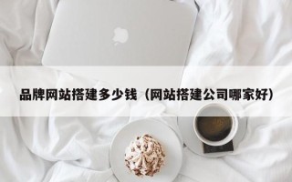 嘉兴品牌网站搭建多少钱（网站搭建公司哪家好）